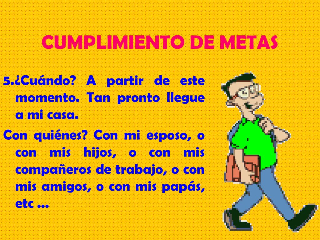 CUMPLIMIENTO DE METAS 5.¿Cuándo A partir de este momento. Tan pronto llegue a mi casa.