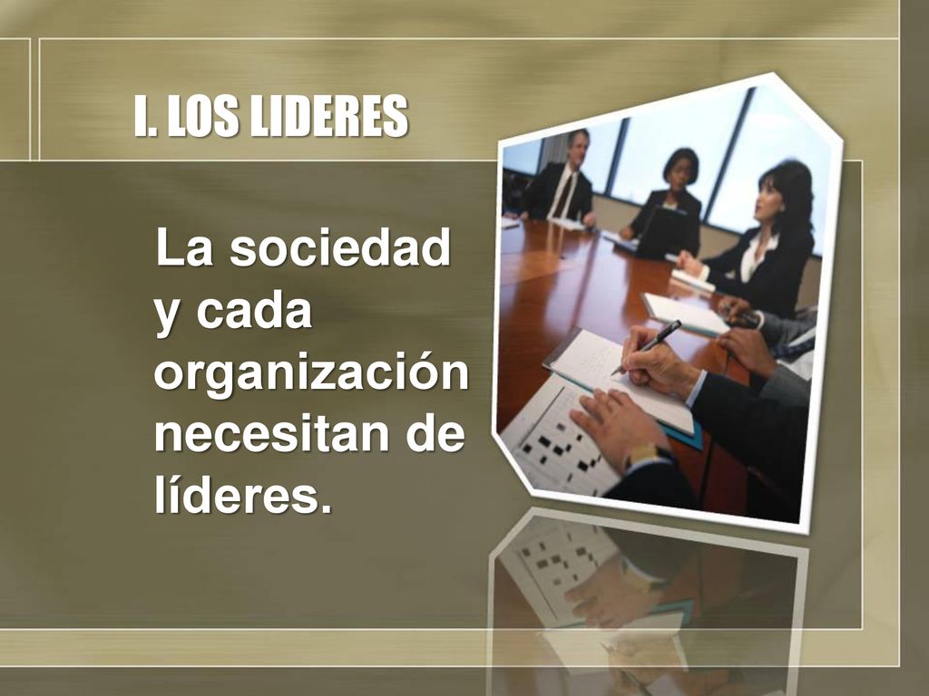 I. LOS LIDERES La sociedad y cada organización necesitan de líderes.