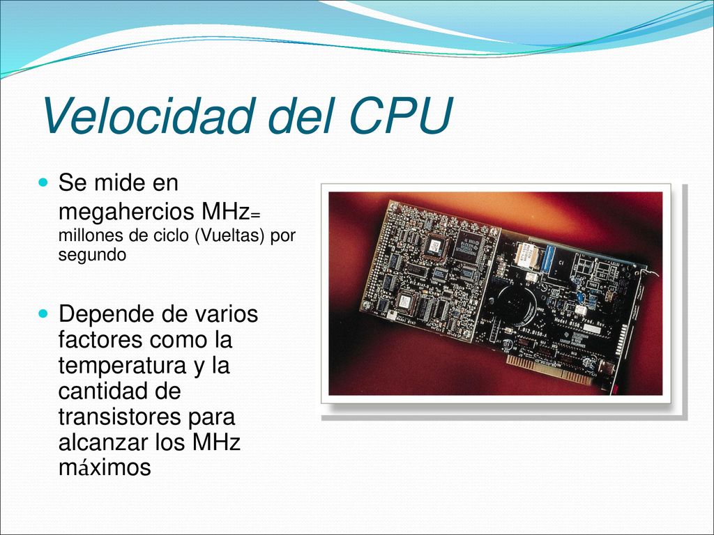 Velocidad del CPU Se mide en megahercios MHz= millones de ciclo (Vueltas) por segundo.