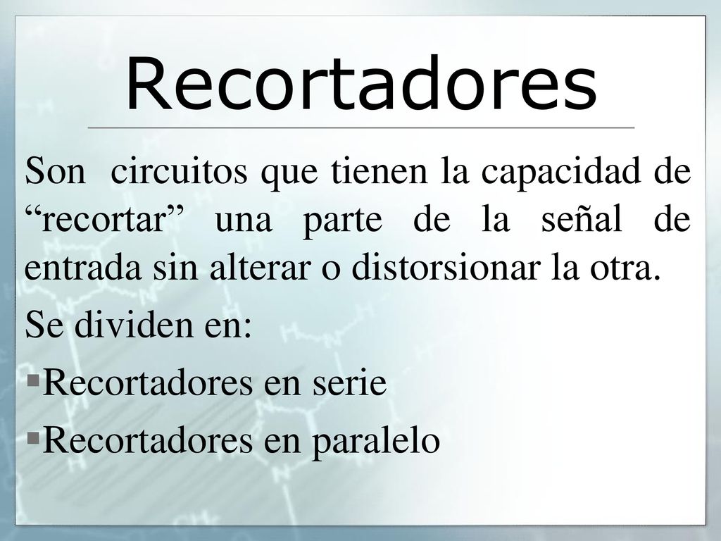 Recortadores Son circuitos que tienen la capacidad de recortar una parte de la señal de entrada sin alterar o distorsionar la otra.