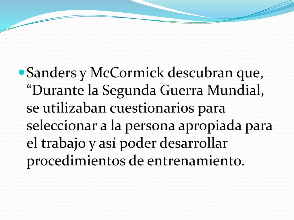 Sanders y McCormick descubran que, Durante la Segunda Guerra Mundial, se utilizaban cuestionarios para seleccionar a la persona apropiada para el trabajo y así poder desarrollar procedimientos de entrenamiento.