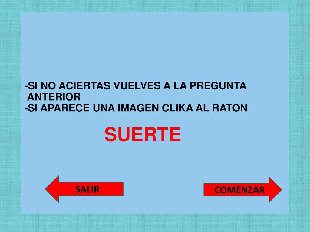 -SI NO ACIERTAS VUELVES A LA PREGUNTA ANTERIOR -SI APARECE UNA IMAGEN CLIKA AL RATON SUERTE