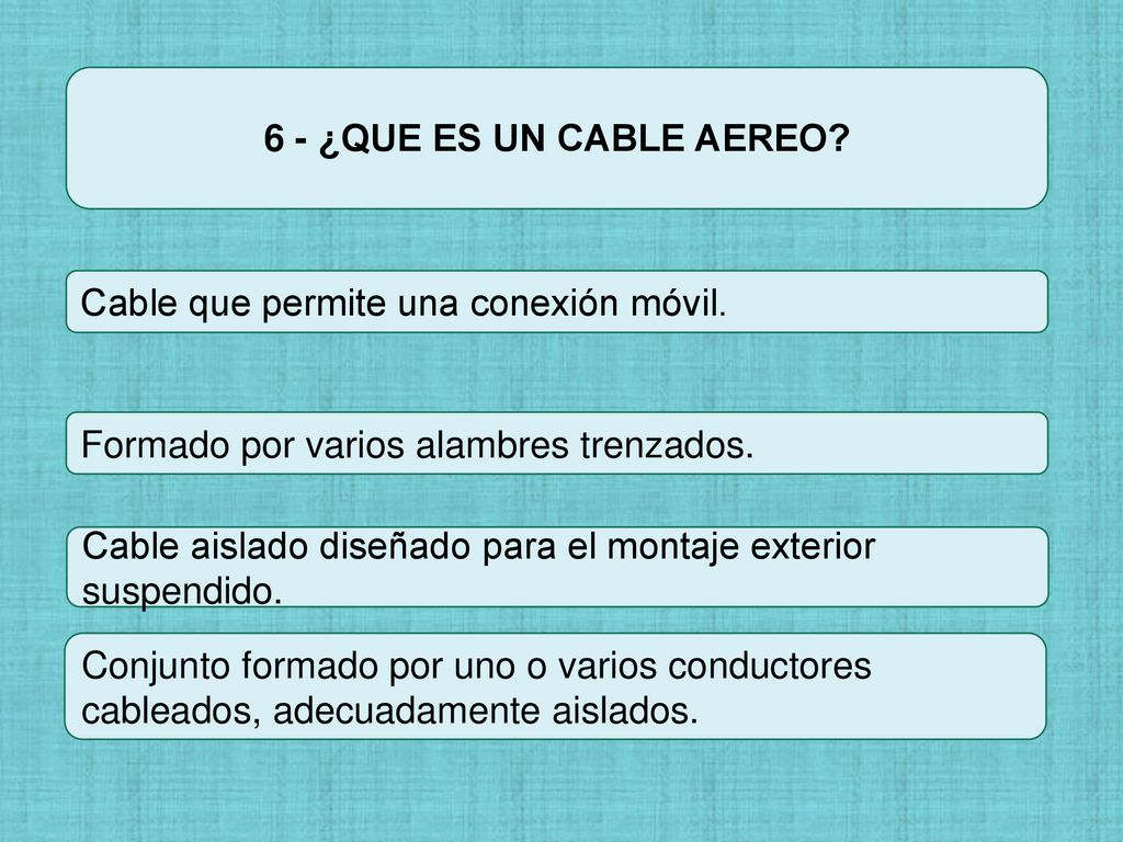 6 - ¿QUE ES UN CABLE AEREO Cable que permite una conexión móvil. Formado por varios alambres trenzados.