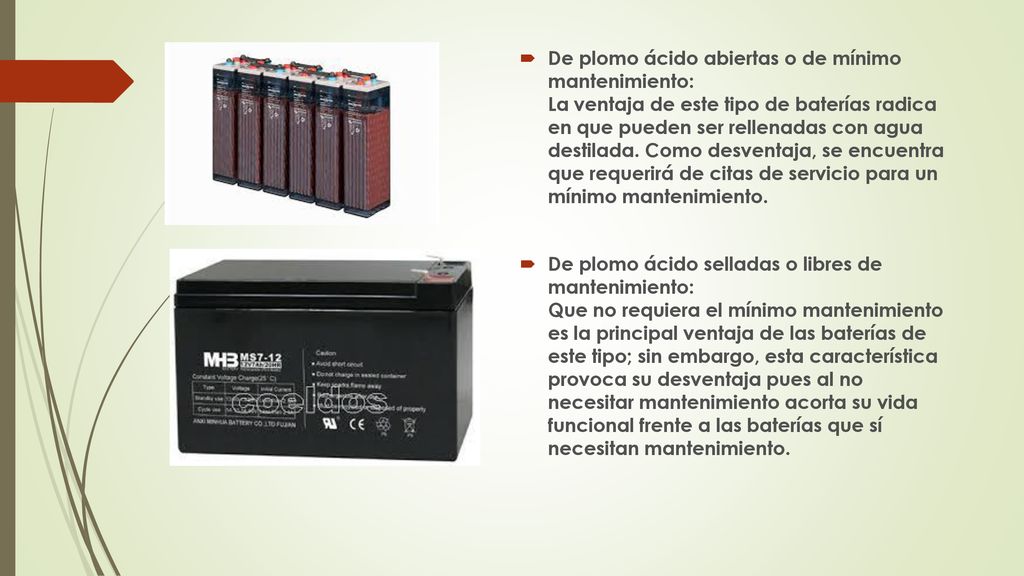 De plomo ácido abiertas o de mínimo mantenimiento: La ventaja de este tipo de baterías radica en que pueden ser rellenadas con agua destilada. Como desventaja, se encuentra que requerirá de citas de servicio para un mínimo mantenimiento.