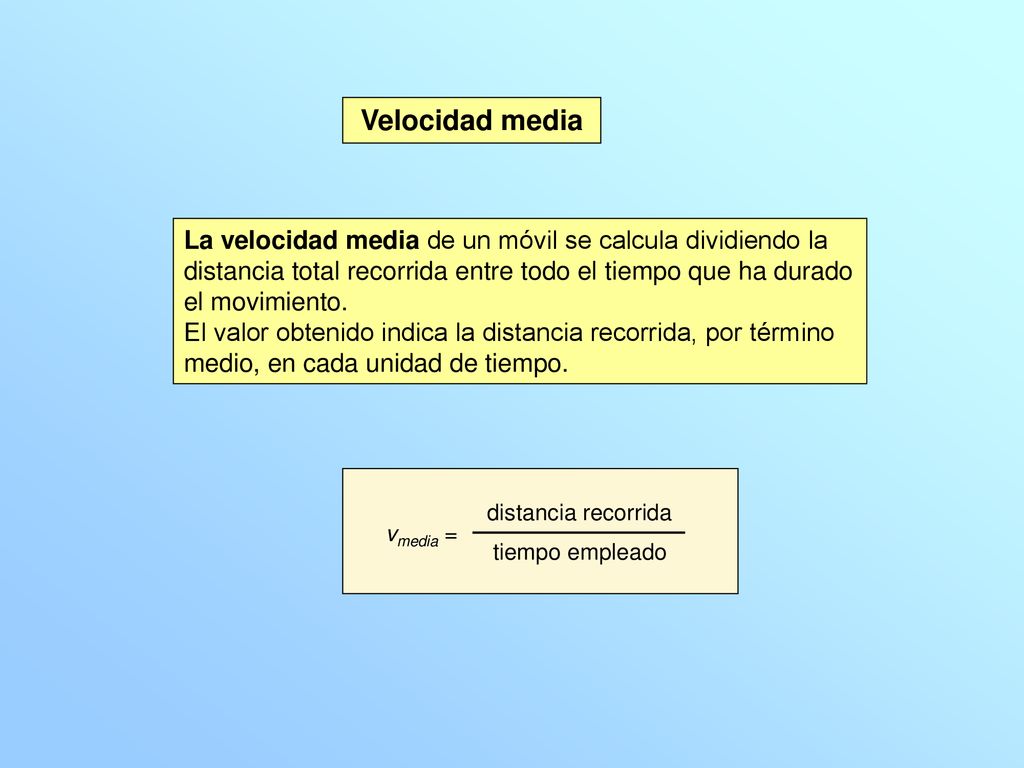 Velocidad media La velocidad media de un móvil se calcula dividiendo la distancia total recorrida entre todo el tiempo que ha durado el movimiento.