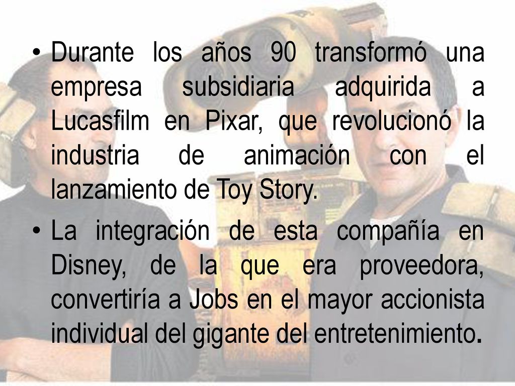 Durante los años 90 transformó una empresa subsidiaria adquirida a Lucasfilm en Pixar, que revolucionó la industria de animación con el lanzamiento de Toy Story.