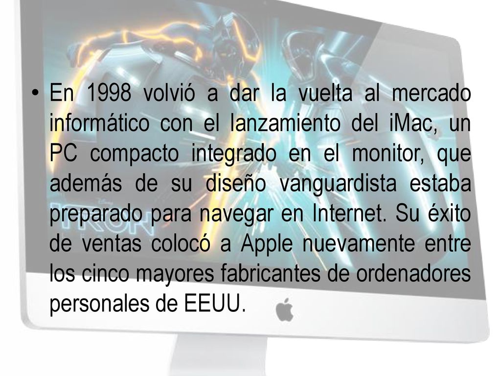 En 1998 volvió a dar la vuelta al mercado informático con el lanzamiento del iMac, un PC compacto integrado en el monitor, que además de su diseño vanguardista estaba preparado para navegar en Internet.