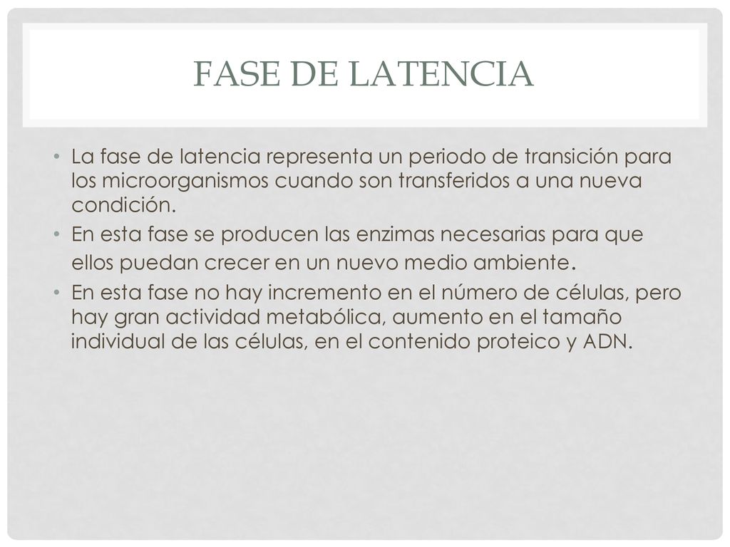 Fase de latencia La fase de latencia representa un periodo de transición para los microorganismos cuando son transferidos a una nueva condición.