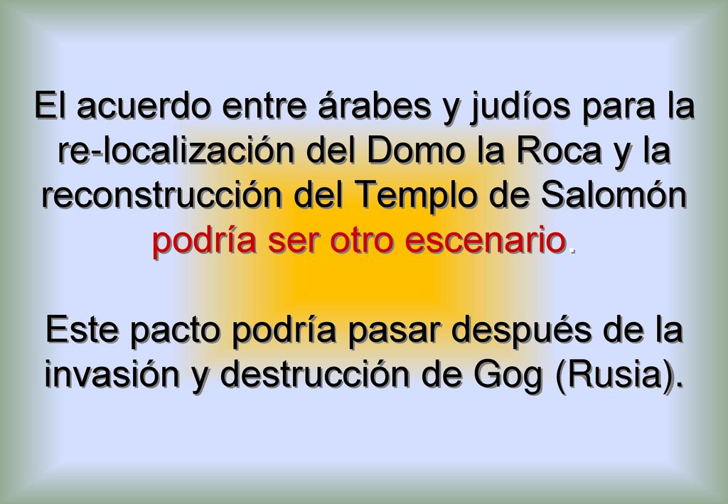 El acuerdo entre árabes y judíos para la re-localización del Domo la Roca y la reconstrucción del Templo de Salomón podría ser otro escenario.