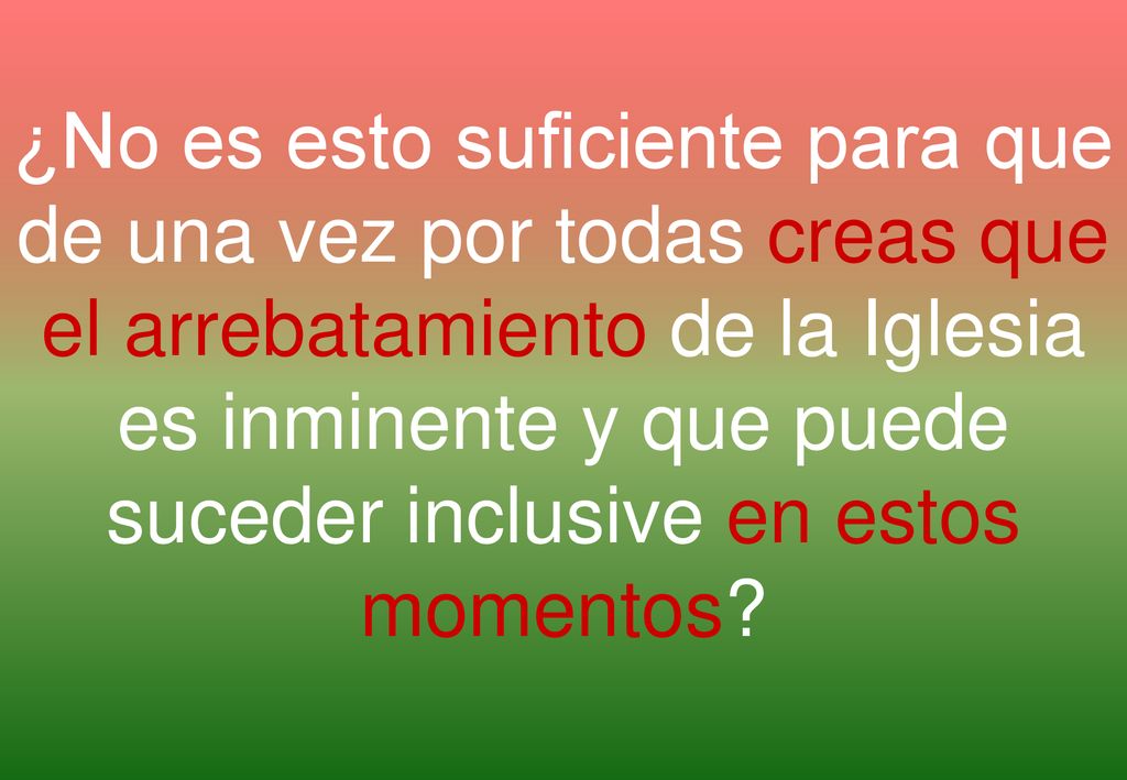 ¿No es esto suficiente para que de una vez por todas creas que el arrebatamiento de la Iglesia es inminente y que puede suceder inclusive en estos momentos