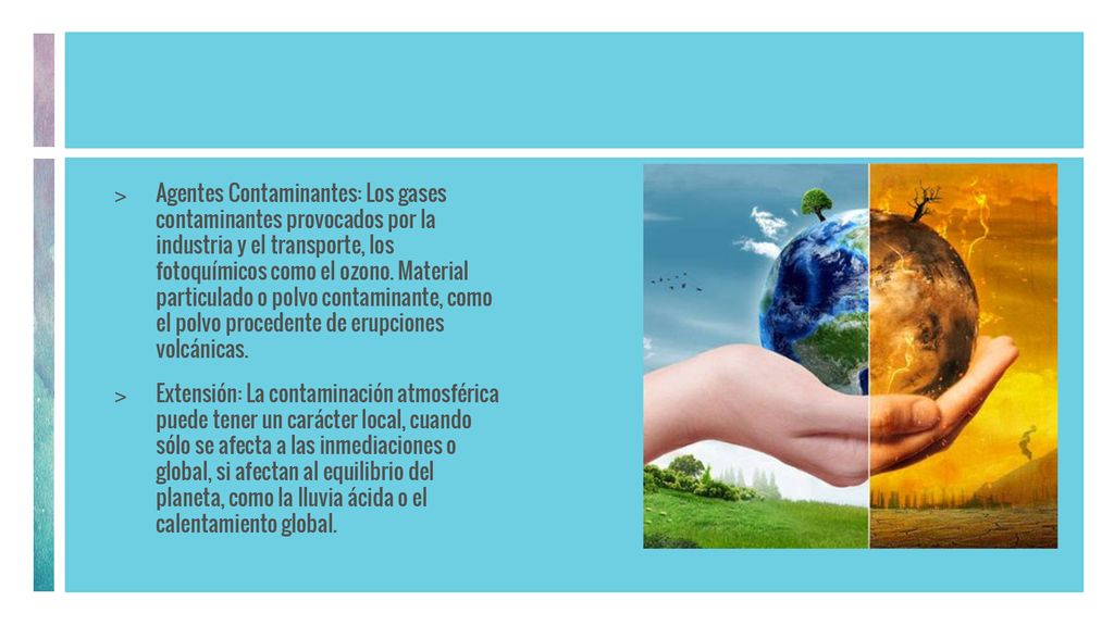 Agentes Contaminantes: Los gases contaminantes provocados por la industria y el transporte, los fotoquímicos como el ozono. Material particulado o polvo contaminante, como el polvo procedente de erupciones volcánicas.
