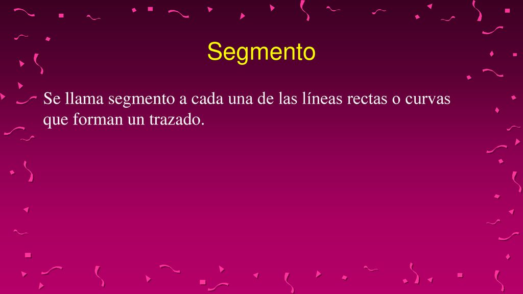 Segmento Se llama segmento a cada una de las líneas rectas o curvas que forman un trazado.
