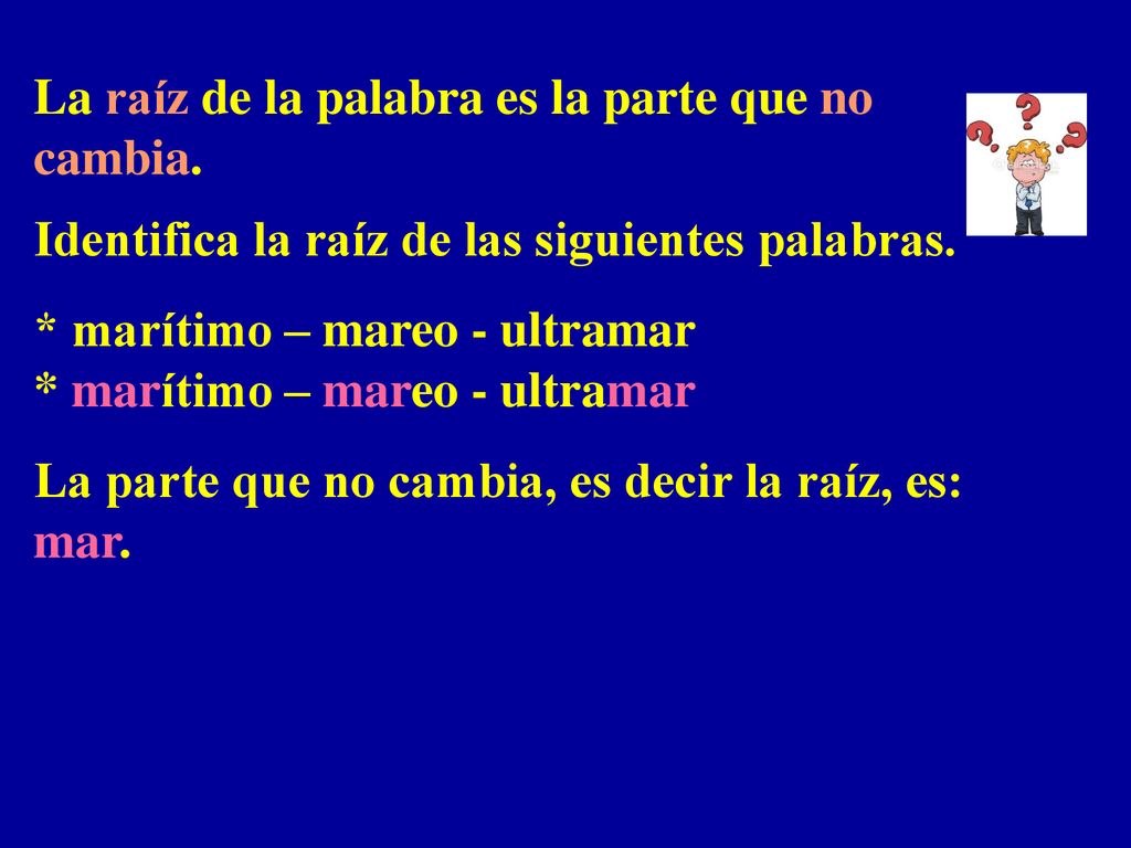 La raíz de la palabra es la parte que no cambia.