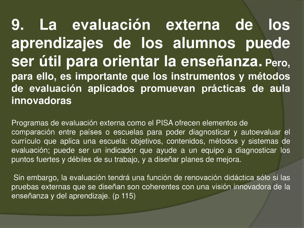 9. La evaluación externa de los aprendizajes de los alumnos puede ser útil para orientar la enseñanza. Pero, para ello, es importante que los instrumentos y métodos de evaluación aplicados promuevan prácticas de aula innovadoras