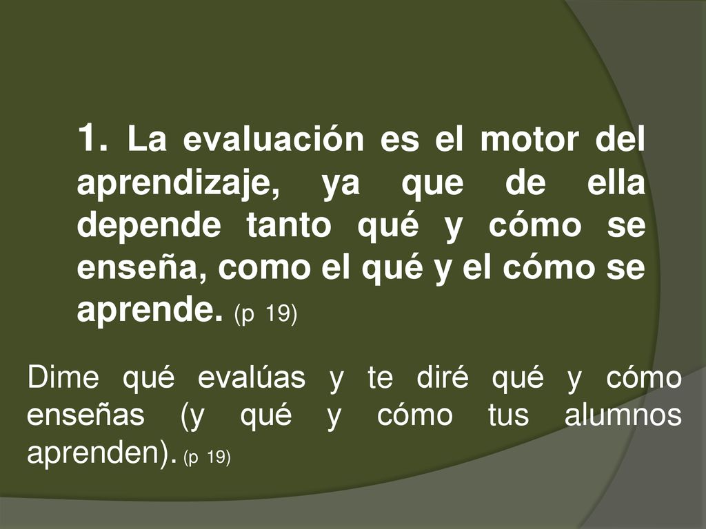 1. La evaluación es el motor del aprendizaje, ya que de ella depende tanto qué y cómo se enseña, como el qué y el cómo se