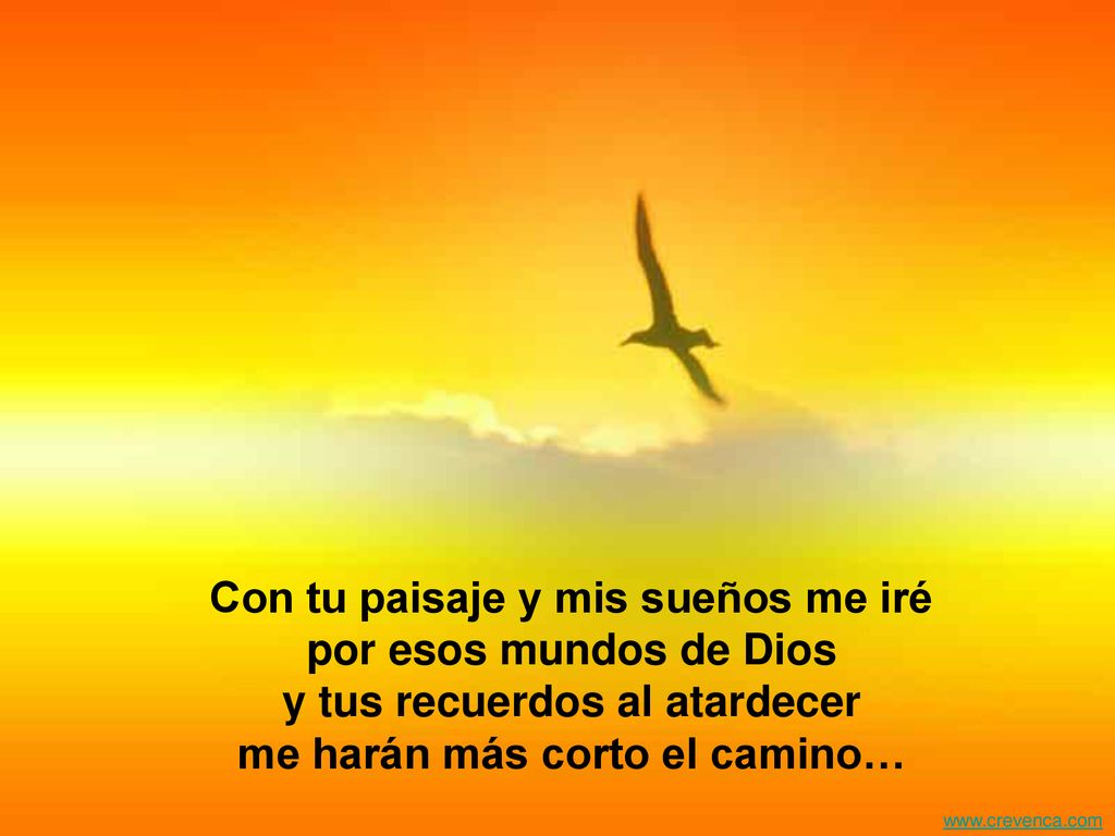 Con tu paisaje y mis sueños me iré por esos mundos de Dios y tus recuerdos al atardecer me harán más corto el camino…