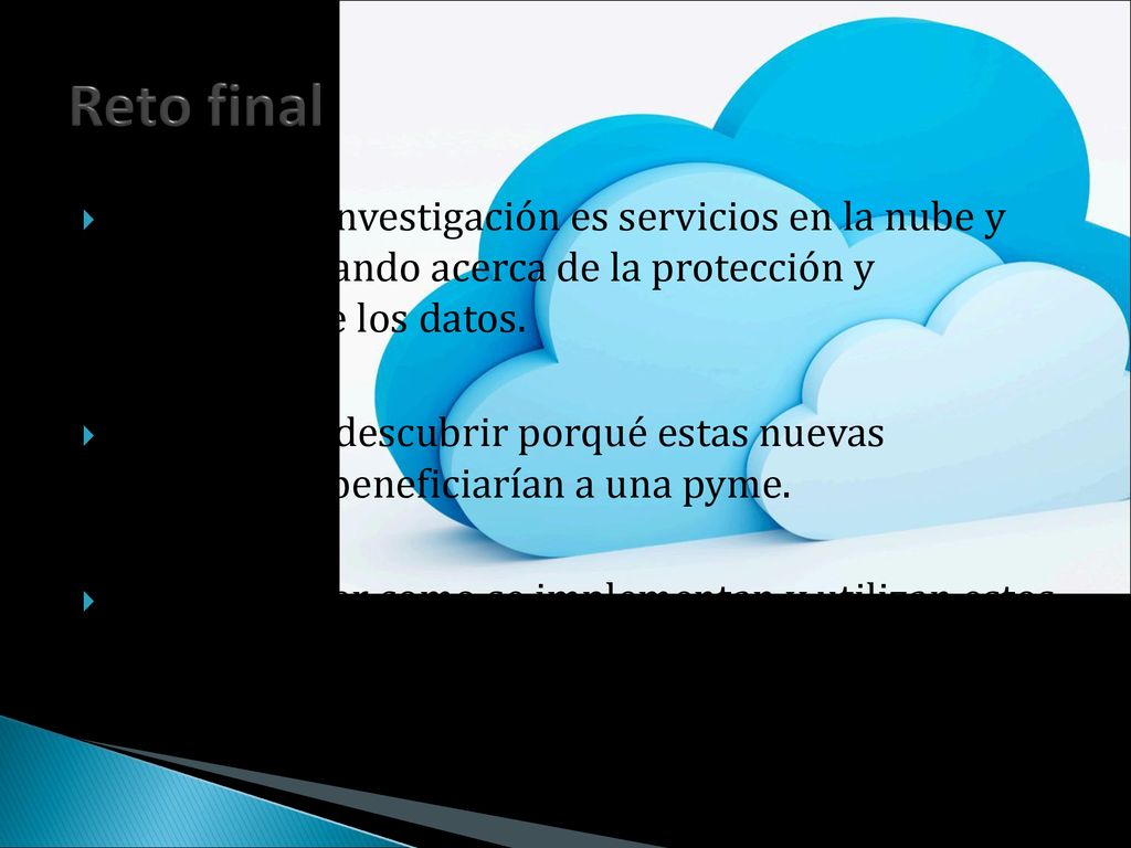Reto final Mi tema de investigación es servicios en la nube y estoy estudiando acerca de la protección y seguridad de los datos.