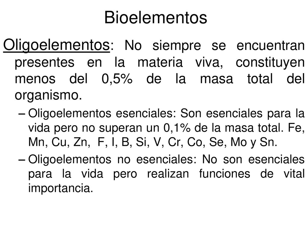 Bioelementos Oligoelementos: No siempre se encuentran presentes en la materia viva, constituyen menos del 0,5% de la masa total del organismo.