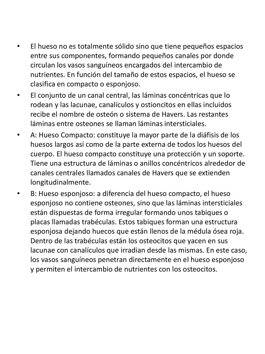 El hueso no es totalmente sólido sino que tiene pequeños espacios entre sus componentes, formando pequeños canales por donde circulan los vasos sanguíneos encargados del intercambio de nutrientes. En función del tamaño de estos espacios, el hueso se clasifica en compacto o esponjoso.