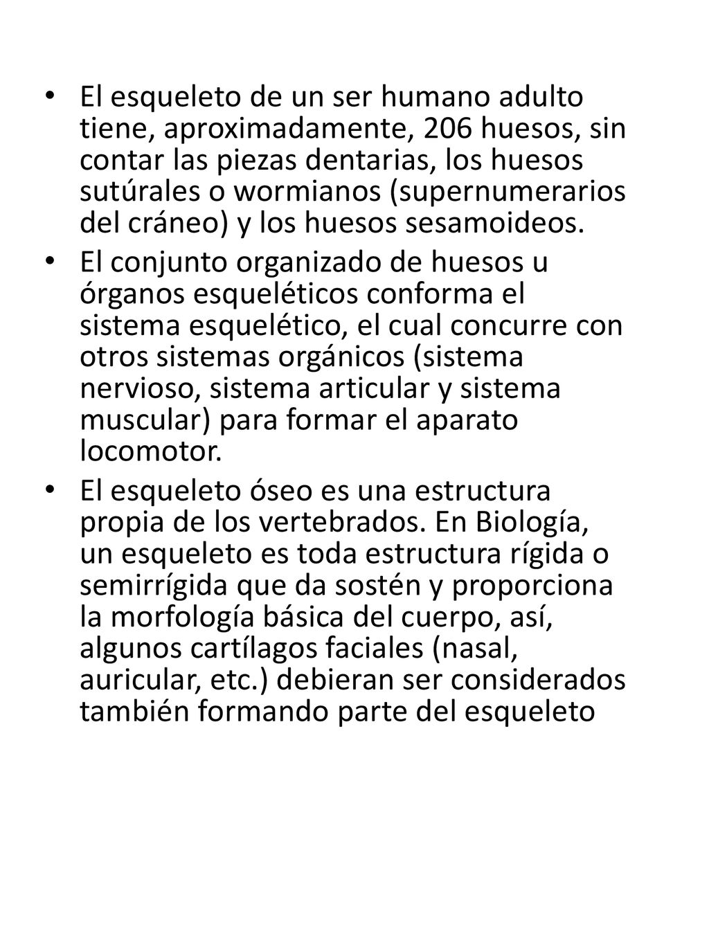 El esqueleto de un ser humano adulto tiene, aproximadamente, 206 huesos, sin contar las piezas dentarias, los huesos sutúrales o wormianos (supernumerarios del cráneo) y los huesos sesamoideos.