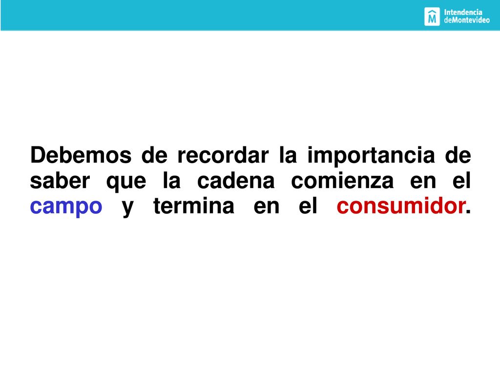 Debemos de recordar la importancia de saber que la cadena comienza en el campo y termina en el consumidor.
