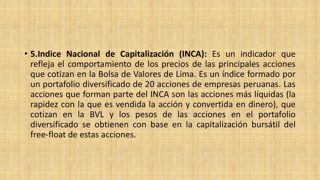 5.Indice Nacional de Capitalización (INCA): Es un indicador que refleja el comportamiento de los precios de las principales acciones que cotizan en la Bolsa de Valores de Lima.
