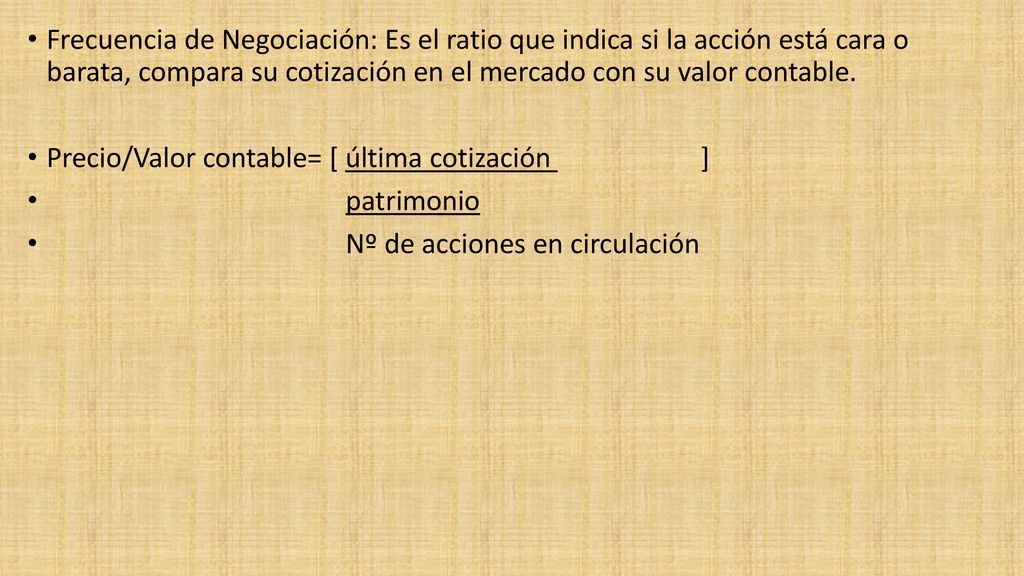 Frecuencia de Negociación: Es el ratio que indica si la acción está cara o barata, compara su cotización en el mercado con su valor contable.