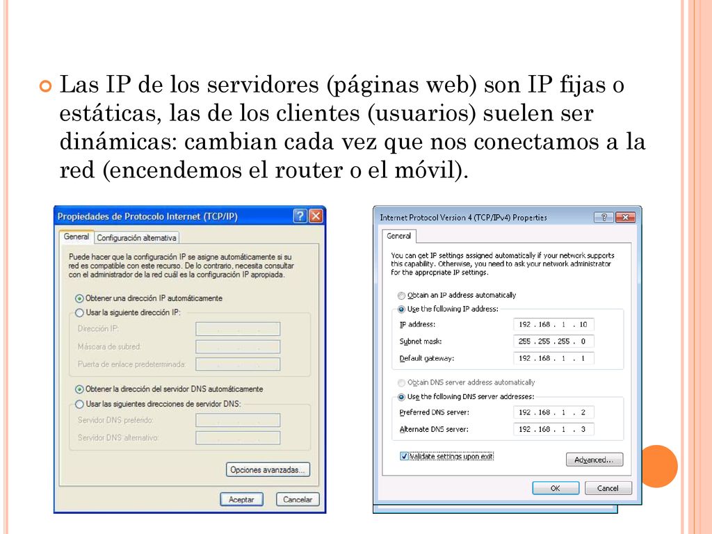 Las IP de los servidores (páginas web) son IP fijas o estáticas, las de los clientes (usuarios) suelen ser dinámicas: cambian cada vez que nos conectamos a la red (encendemos el router o el móvil).