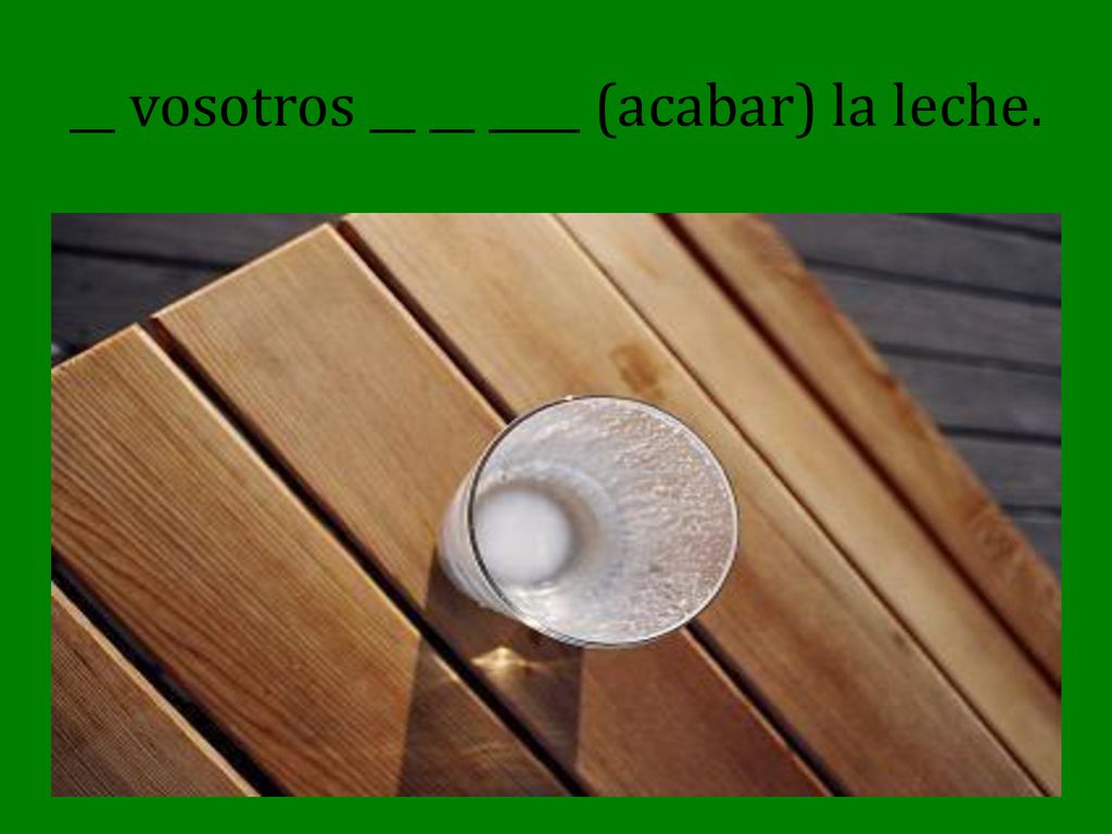 __ vosotros __ __ ____ (acabar) la leche.