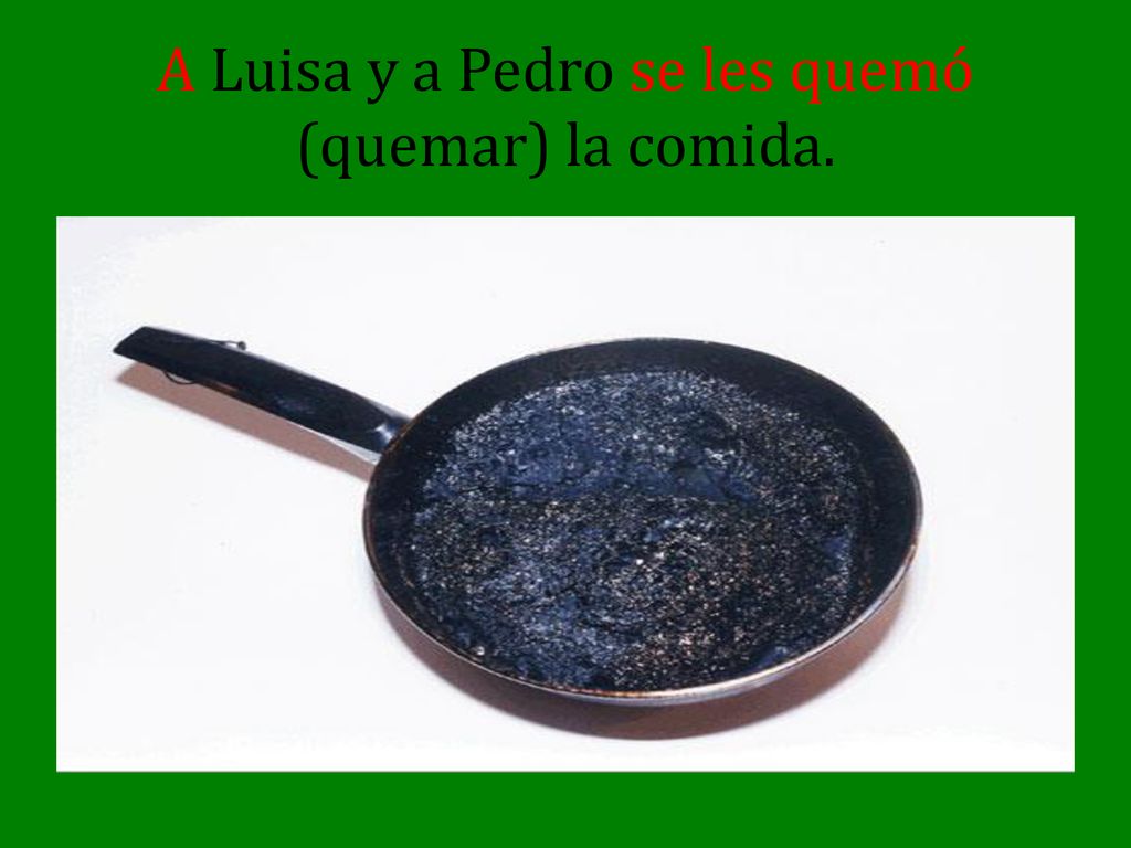 A Luisa y a Pedro se les quemó (quemar) la comida.