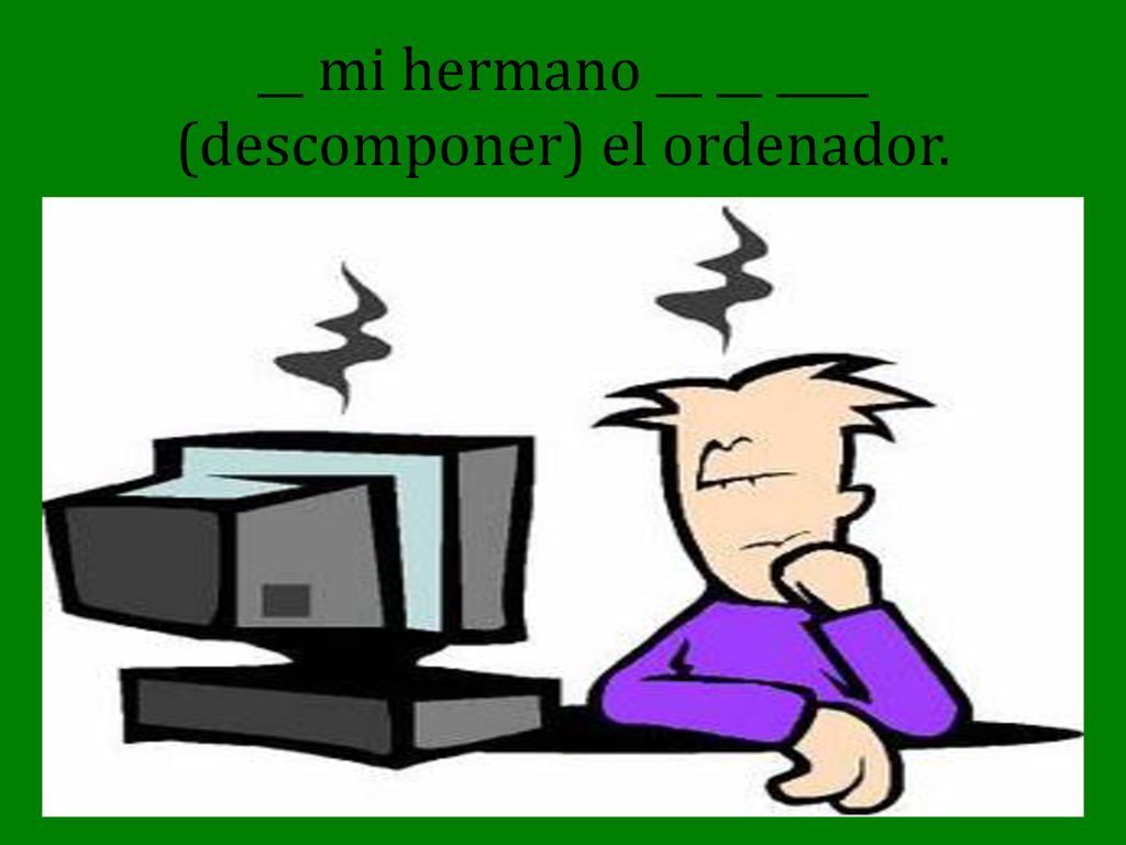 __ mi hermano __ __ ____ (descomponer) el ordenador.