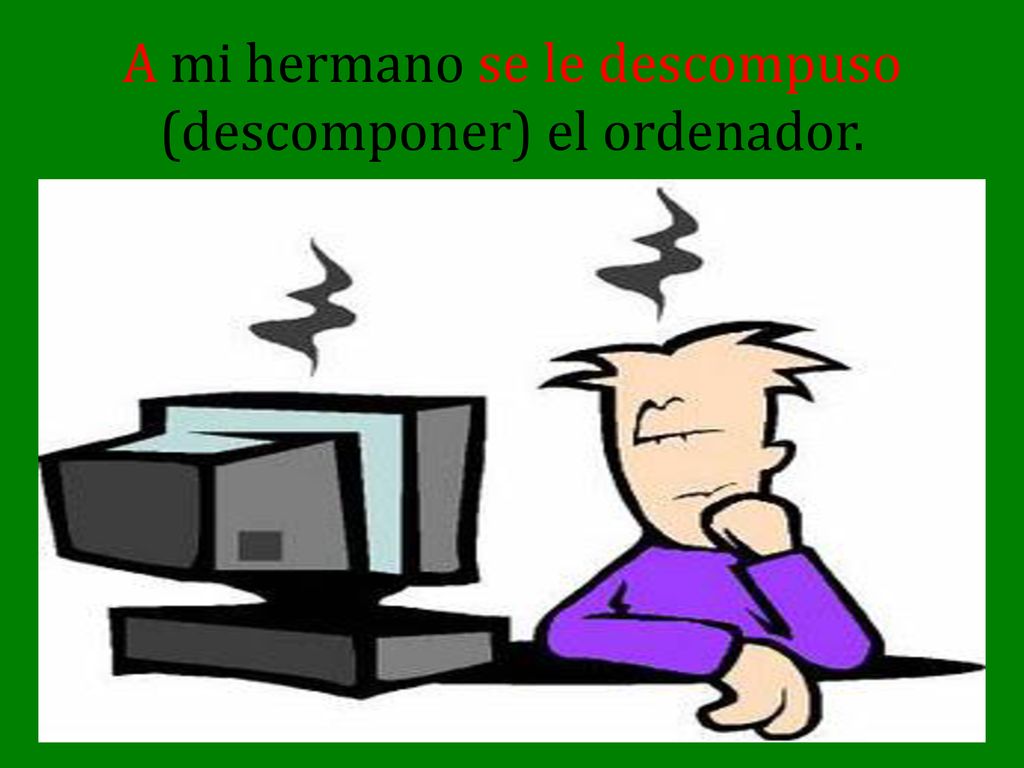 A mi hermano se le descompuso (descomponer) el ordenador.