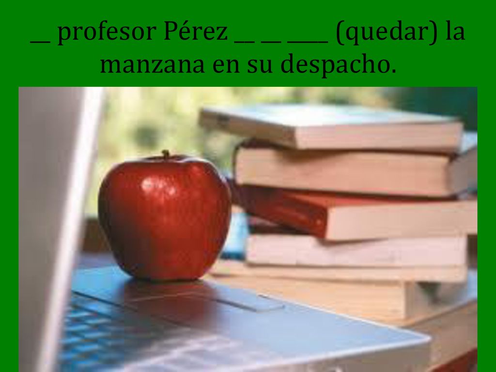 __ profesor Pérez __ __ ____ (quedar) la manzana en su despacho.