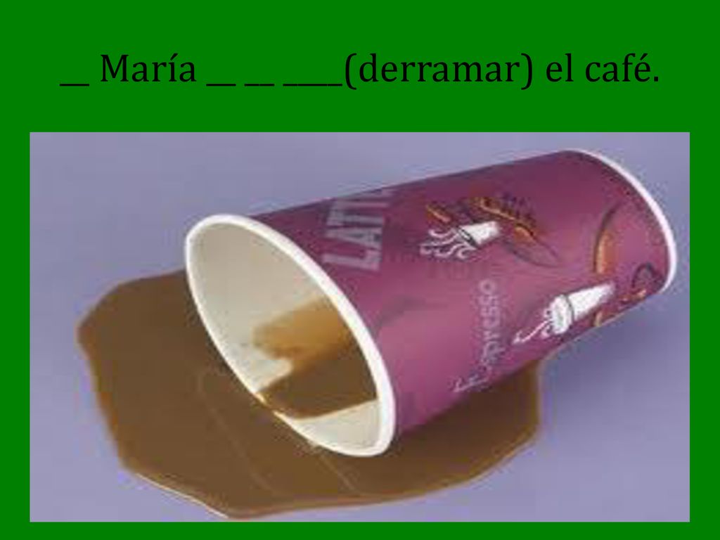 __ María __ __ ____(derramar) el café.