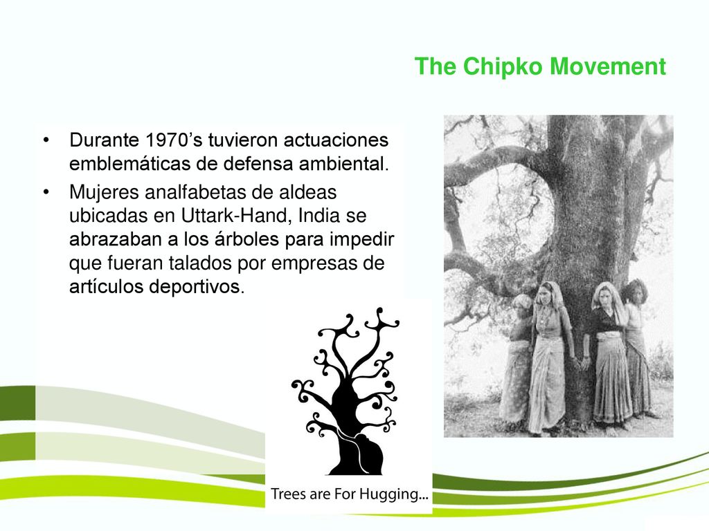 The Chipko Movement Durante 1970’s tuvieron actuaciones emblemáticas de defensa ambiental.