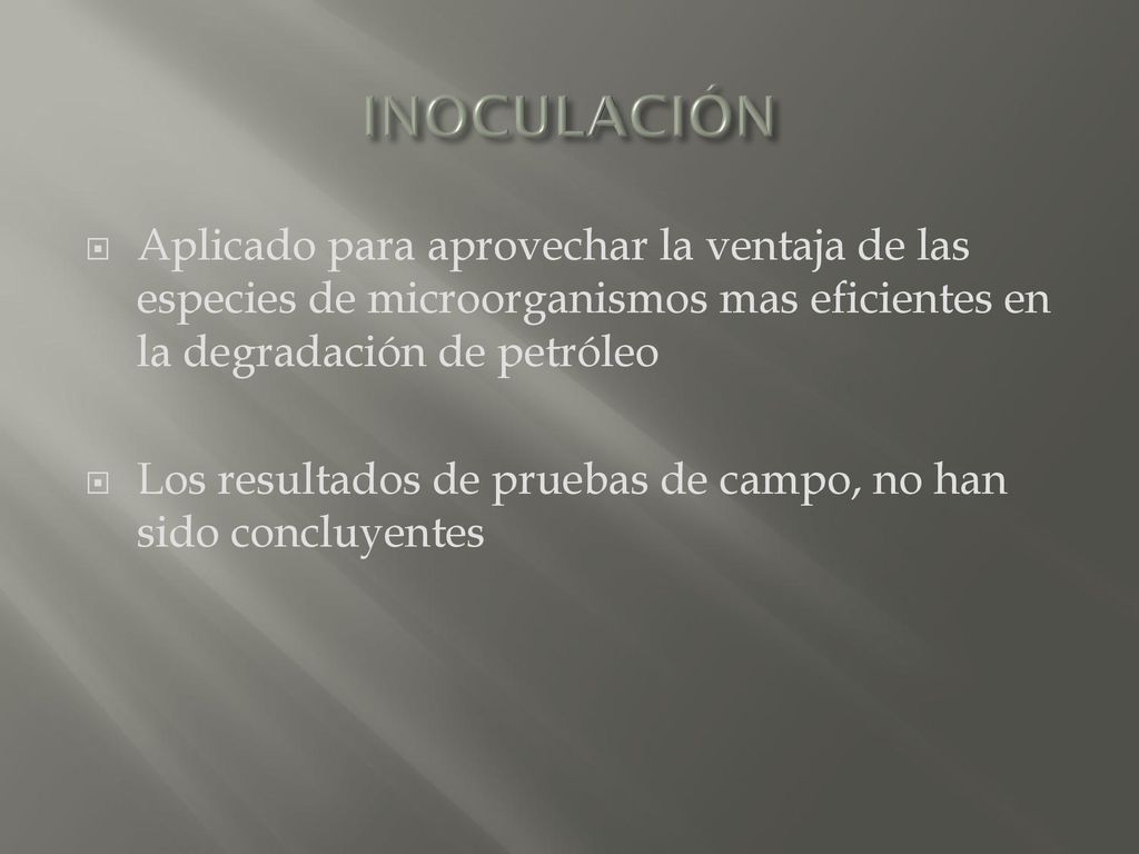 INOCULACIÓN Aplicado para aprovechar la ventaja de las especies de microorganismos mas eficientes en la degradación de petróleo.