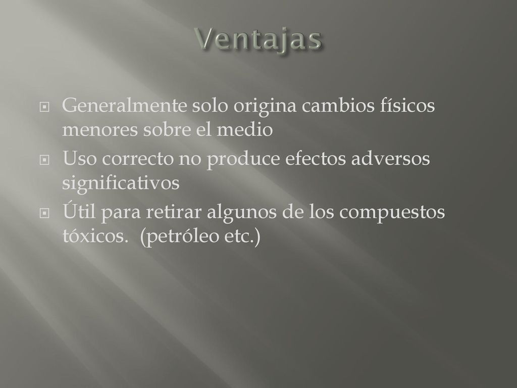 Ventajas Generalmente solo origina cambios físicos menores sobre el medio. Uso correcto no produce efectos adversos significativos.