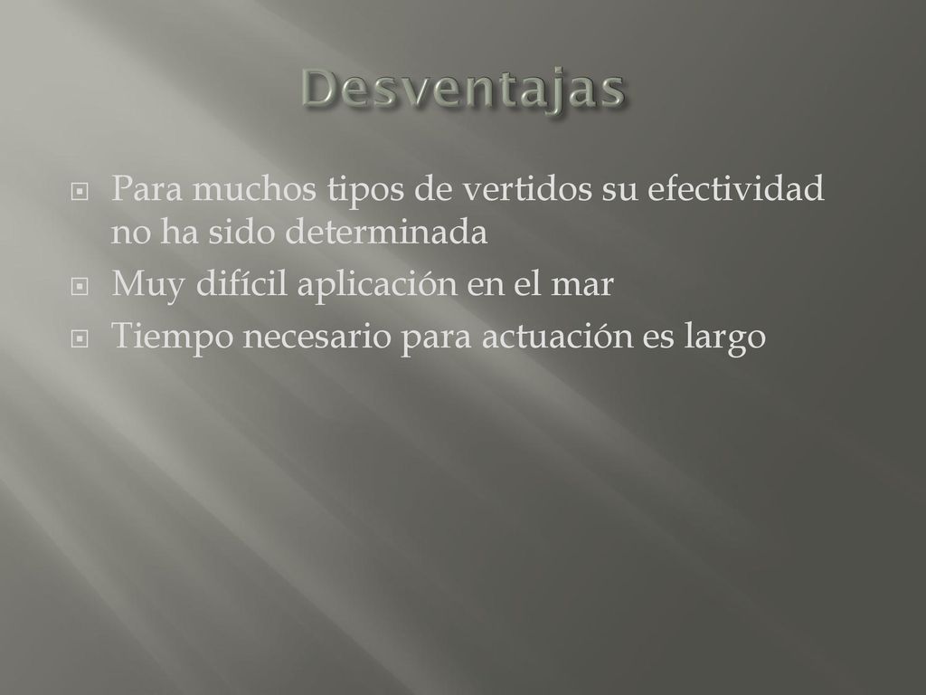 Desventajas Para muchos tipos de vertidos su efectividad no ha sido determinada. Muy difícil aplicación en el mar.