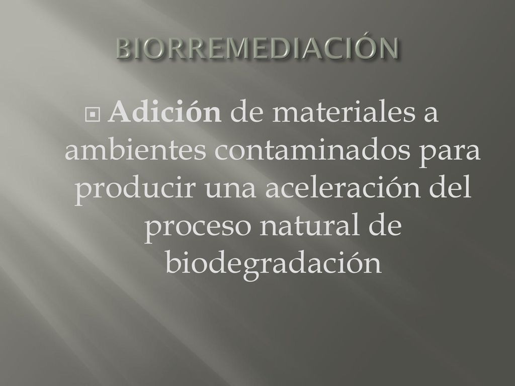 BIORREMEDIACIÓN Adición de materiales a ambientes contaminados para producir una aceleración del proceso natural de biodegradación.