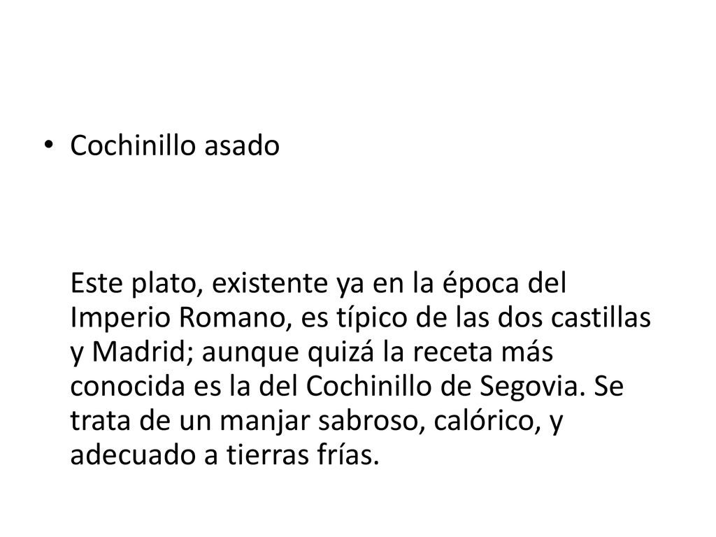 Cochinillo asado Este plato, existente ya en la época del Imperio Romano, es típico de las dos castillas y Madrid; aunque quizá la receta más conocida es la del Cochinillo de Segovia.