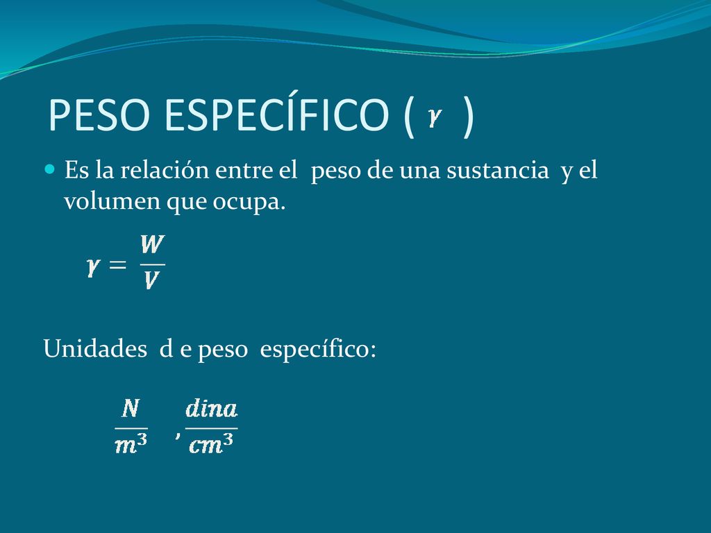 PESO ESPECÍFICO ( ) Es la relación entre el peso de una sustancia y el volumen que ocupa.