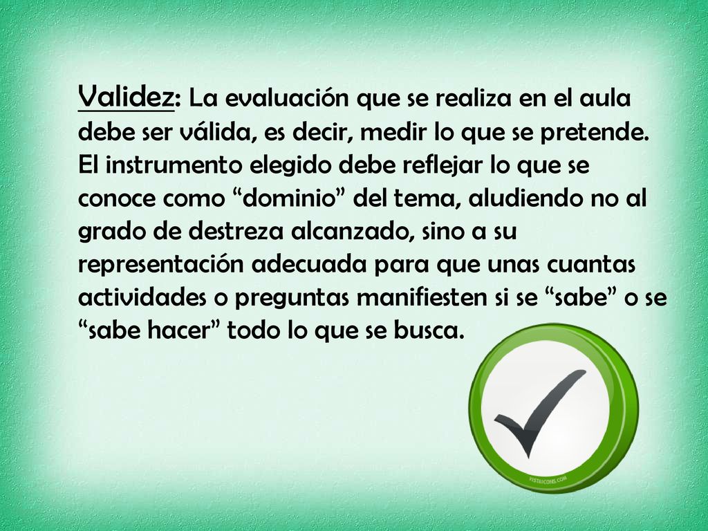 Validez: La evaluación que se realiza en el aula debe ser válida, es decir, medir lo que se pretende.
