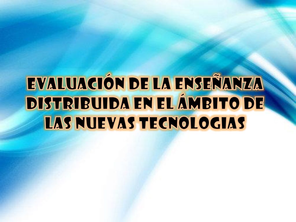 EVALUACIÓN DE LA ENSEÑANZA DISTRIBUIDA EN EL ÁMBITO DE LAS NUEVAS TECNOLOGIAS