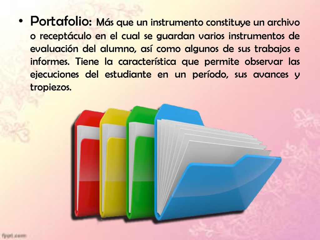 Portafolio: Más que un instrumento constituye un archivo o receptáculo en el cual se guardan varios instrumentos de evaluación del alumno, así como algunos de sus trabajos e informes.