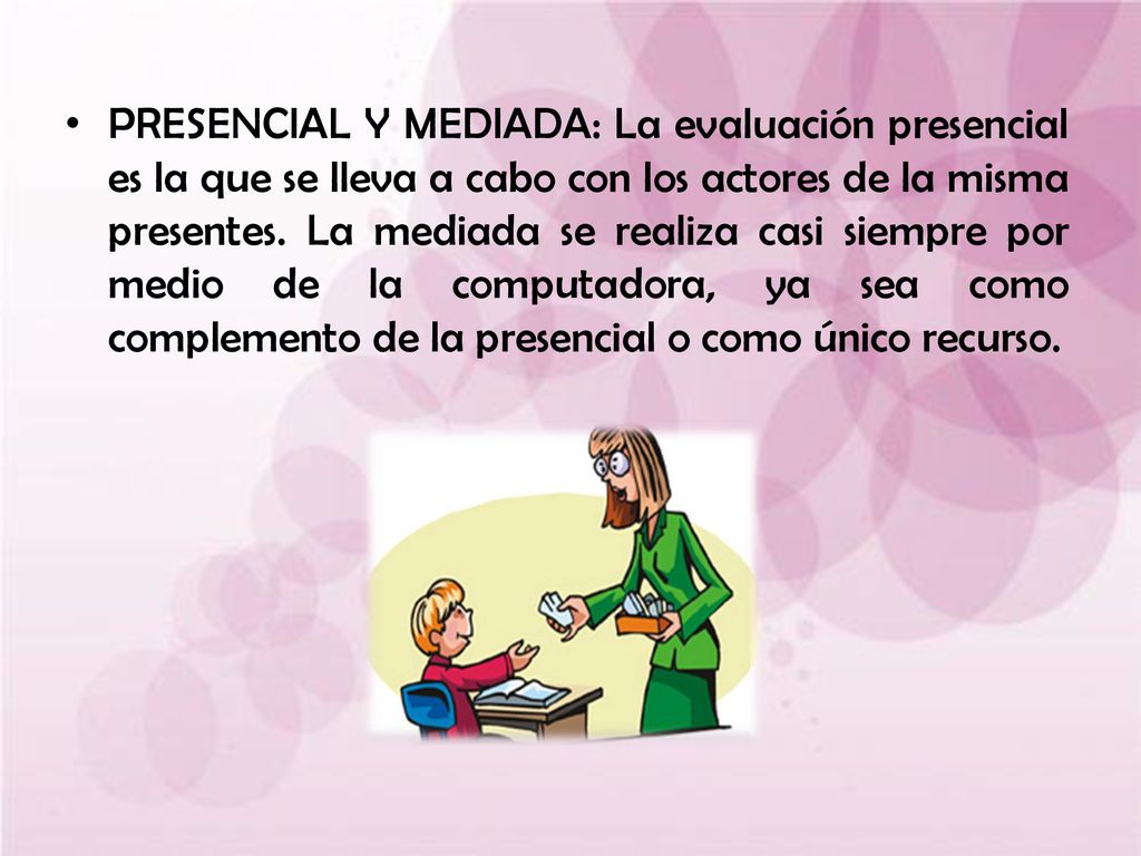 PRESENCIAL Y MEDIADA: La evaluación presencial es la que se lleva a cabo con los actores de la misma presentes.