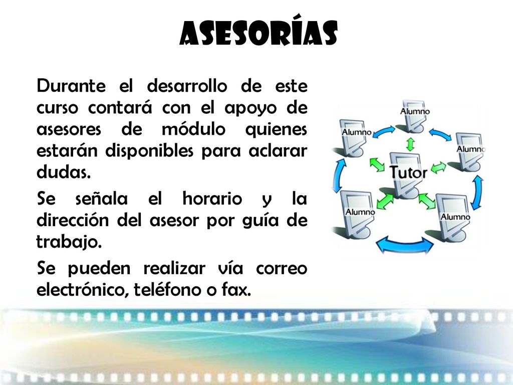 Asesorías Durante el desarrollo de este curso contará con el apoyo de asesores de módulo quienes estarán disponibles para aclarar dudas.