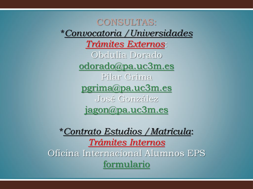 CONSULTAS: *Convocatoria /Universidades Trámites Externos: Obdulia Dorado Pilar Grima José González *Contrato Estudios /Matrícula: Trámites Internos Oficina Internacional Alumnos EPS formulario