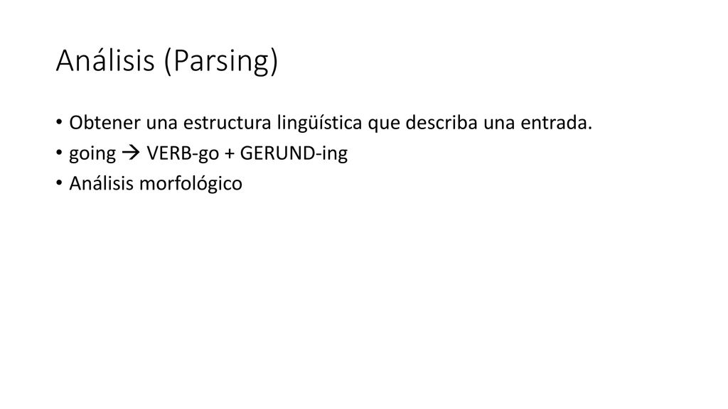 Análisis (Parsing) Obtener una estructura lingüística que describa una entrada. going  VERB-go + GERUND-ing.