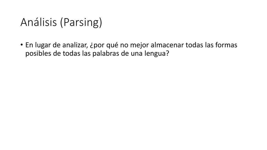 Análisis (Parsing) En lugar de analizar, ¿por qué no mejor almacenar todas las formas posibles de todas las palabras de una lengua
