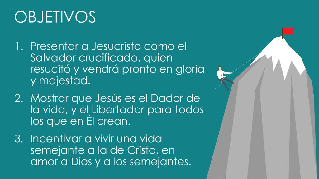 OBJETIVOS Presentar a Jesucristo como el Salvador crucificado, quien resucitó y vendrá pronto en gloria y majestad.